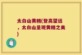 太白山黄精(登高望远，太白山呈现黄精之美)