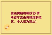 嵩山黄精炮制技艺(传承百年嵩山黄精炮制技艺，令人叹为观止)