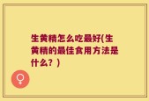 生黄精怎么吃最好(生黄精的最佳食用方法是什么？)