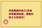济南黄精代加工(济南市场需求旺盛，黄精代加工火热进行)