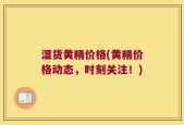 湿货黄精价格(黄精价格动态，时刻关注！)