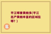 平江哪里黄精多(平江出产黄精丰富的区域在哪？)