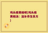 鸡头根黄精吧(鸡头根黄精汤：滋补养生良方)