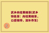 武乡肉桂黄精茶(武乡特色茶：肉桂黄精茶，口感独特，滋补养生)