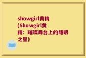 showgirl黄精(Showgirl黄精：璀璨舞台上的耀眼之星)