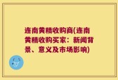 连南黄精收购商(连南黄精收购买家：新闻背景、意义及市场影响)