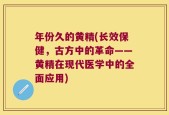 年份久的黄精(长效保健，古方中的革命——黄精在现代医学中的全面应用)