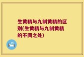 生黄精与九制黄精的区别(生黄精与九制黄精的不同之处)