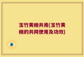 玉竹黄精共用(玉竹黄精的共同使用及功效)