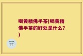 喝黄精佛手茶(喝黄精佛手茶的好处是什么？)