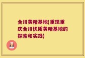 合川黄精基地(重现重庆合川优质黄精基地的探索和实践)