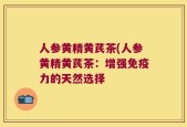 人参黄精黄芪茶(人参黄精黄芪茶：增强免疫力的天然选择