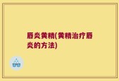 唇炎黄精(黄精治疗唇炎的方法)