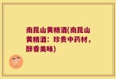 南昆山黄精酒(南昆山黄精酒：珍贵中药材，醇香美味)