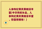 人参枸杞黄芪黄精淫羊藿(中华传统补品，人参枸杞黄芪黄精淫羊藿，你值得拥有！)