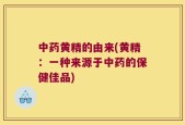 中药黄精的由来(黄精：一种来源于中药的保健佳品)