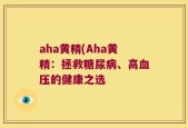 aha黄精(Aha黄精：拯救糖尿病、高血压的健康之选