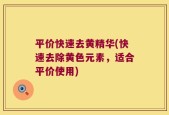 平价快速去黄精华(快速去除黄色元素，适合平价使用)