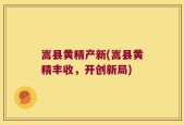 嵩县黄精产新(嵩县黄精丰收，开创新局)