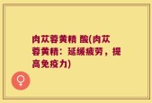肉苁蓉黄精 酸(肉苁蓉黄精：延缓疲劳，提高免疫力)