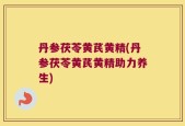 丹参茯苓黄芪黄精(丹参茯苓黄芪黄精助力养生)