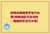 四物汤黄精茯苓玉竹大枣(四物汤配方及功效：黄精茯苓玉竹大枣)