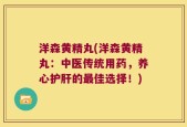 洋森黄精丸(洋森黄精丸：中医传统用药，养心护肝的最佳选择！)