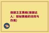 保健之王黄精(保健达人：探秘黄精的功效与作用)