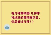 有几种黄精图(几种即将绝迹的黄精图饮品，你品尝过几种？)