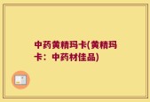 中药黄精玛卡(黄精玛卡：中药材佳品)