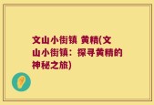 文山小街镇 黄精(文山小街镇：探寻黄精的神秘之旅)