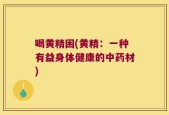 喝黄精困(黄精：一种有益身体健康的中药材)