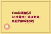 zino祛黄精(Zino祛黄精：重现明亮肌肤的神奇秘诀)