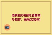 酒黄精炒稻芽(酒黄精炒稻芽：美味又营养)