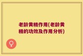 老龄黄精作用(老龄黄精的功效及作用分析)
