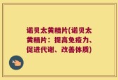 诺贝太黄精片(诺贝太黄精片：提高免疫力、促进代谢、改善体质)