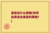 美容选什么黄精(如何选择适合美容的黄精？)