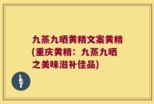 九蒸九晒黄精文案黄精(重庆黄精：九蒸九晒之美味滋补佳品)