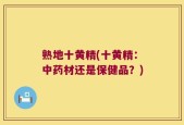 熟地十黄精(十黄精：中药材还是保健品？)