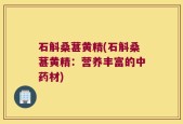 石斛桑葚黄精(石斛桑葚黄精：营养丰富的中药材)