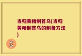当归黄精制首乌(当归黄精制首乌的制备方法)