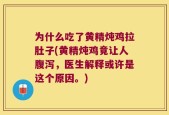 为什么吃了黄精炖鸡拉肚子(黄精炖鸡竟让人腹泻，医生解释或许是这个原因。)