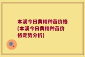 本溪今日黄精种苗价格(本溪今日黄精种苗价格走势分析)