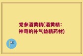 党参酒黄精(酒黄精：神奇的补气益精药材)