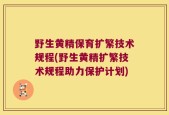 野生黄精保育扩繁技术规程(野生黄精扩繁技术规程助力保护计划)