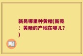 新晃哪里种黄精(新晃：黄精的产地在哪儿？)