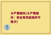小产黄精片(小产黄精片：安全有效后悔药不能少)