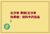 北沙参 黄精(北沙参和黄精：双料中药佳品)