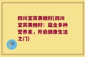 四川宜宾黄精籽(四川宜宾黄精籽：蕴含多种营养素，开启健康生活之门)