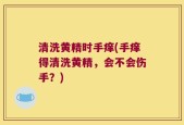 清洗黄精时手痒(手痒得清洗黄精，会不会伤手？)